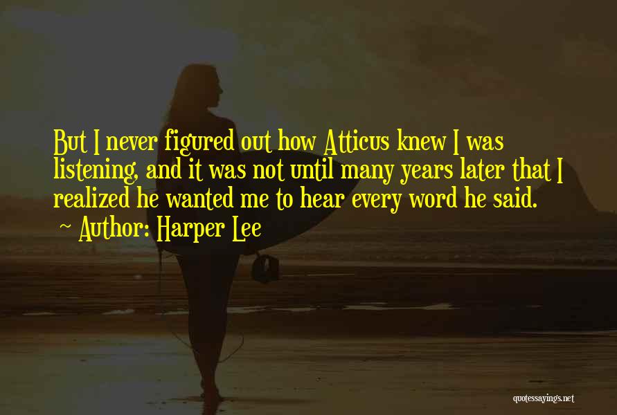 Harper Lee Quotes: But I Never Figured Out How Atticus Knew I Was Listening, And It Was Not Until Many Years Later That