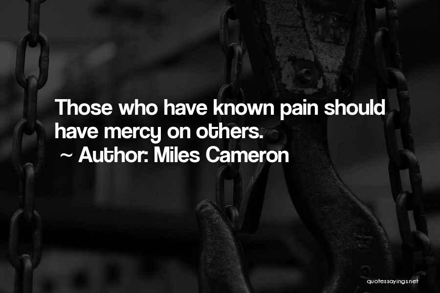 Miles Cameron Quotes: Those Who Have Known Pain Should Have Mercy On Others.