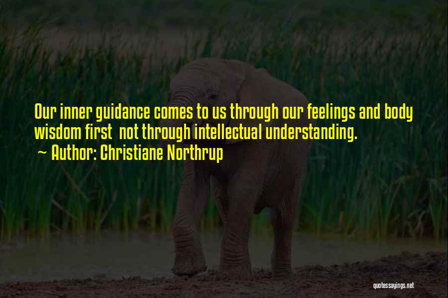 Christiane Northrup Quotes: Our Inner Guidance Comes To Us Through Our Feelings And Body Wisdom First Not Through Intellectual Understanding.