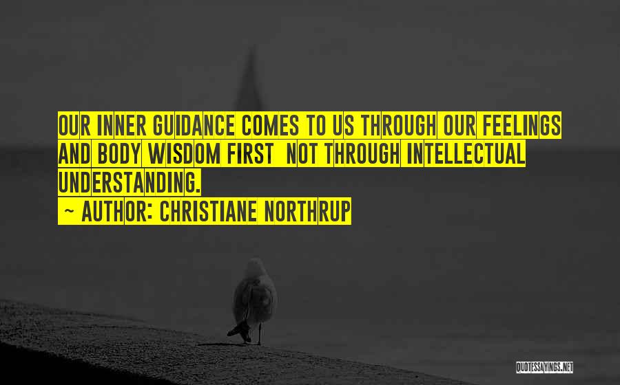 Christiane Northrup Quotes: Our Inner Guidance Comes To Us Through Our Feelings And Body Wisdom First Not Through Intellectual Understanding.