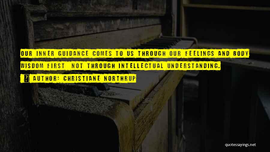 Christiane Northrup Quotes: Our Inner Guidance Comes To Us Through Our Feelings And Body Wisdom First Not Through Intellectual Understanding.