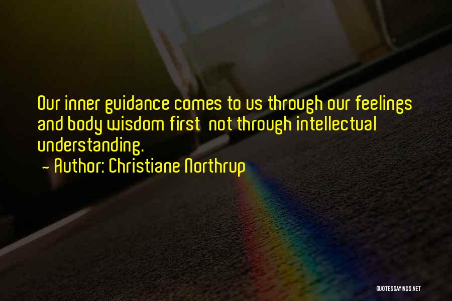 Christiane Northrup Quotes: Our Inner Guidance Comes To Us Through Our Feelings And Body Wisdom First Not Through Intellectual Understanding.