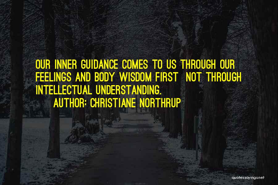 Christiane Northrup Quotes: Our Inner Guidance Comes To Us Through Our Feelings And Body Wisdom First Not Through Intellectual Understanding.