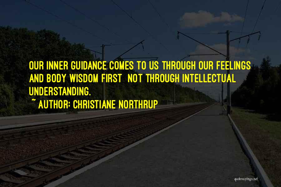 Christiane Northrup Quotes: Our Inner Guidance Comes To Us Through Our Feelings And Body Wisdom First Not Through Intellectual Understanding.