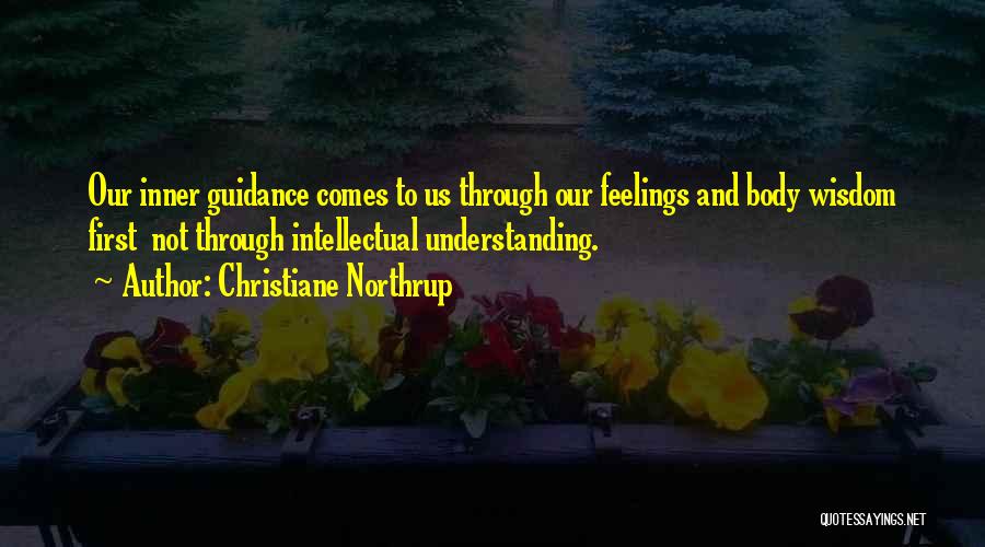 Christiane Northrup Quotes: Our Inner Guidance Comes To Us Through Our Feelings And Body Wisdom First Not Through Intellectual Understanding.