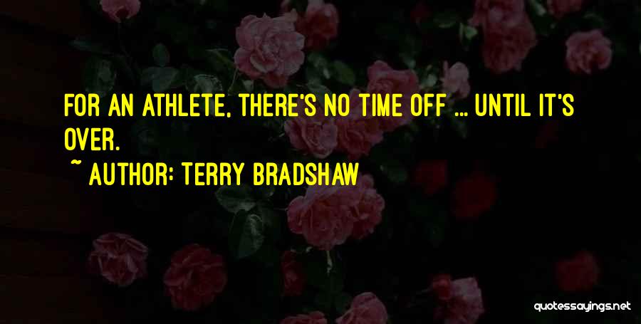 Terry Bradshaw Quotes: For An Athlete, There's No Time Off ... Until It's Over.