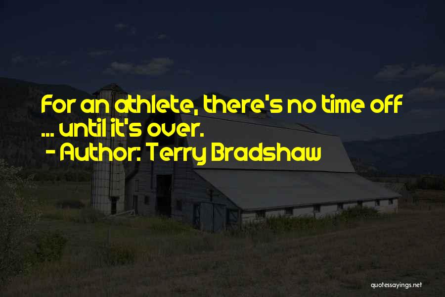 Terry Bradshaw Quotes: For An Athlete, There's No Time Off ... Until It's Over.