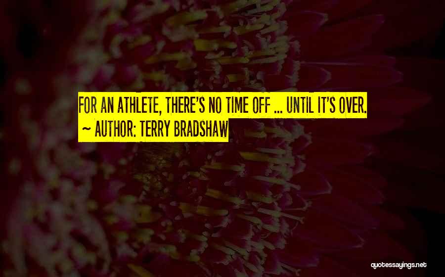 Terry Bradshaw Quotes: For An Athlete, There's No Time Off ... Until It's Over.