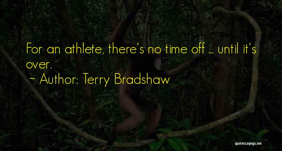 Terry Bradshaw Quotes: For An Athlete, There's No Time Off ... Until It's Over.