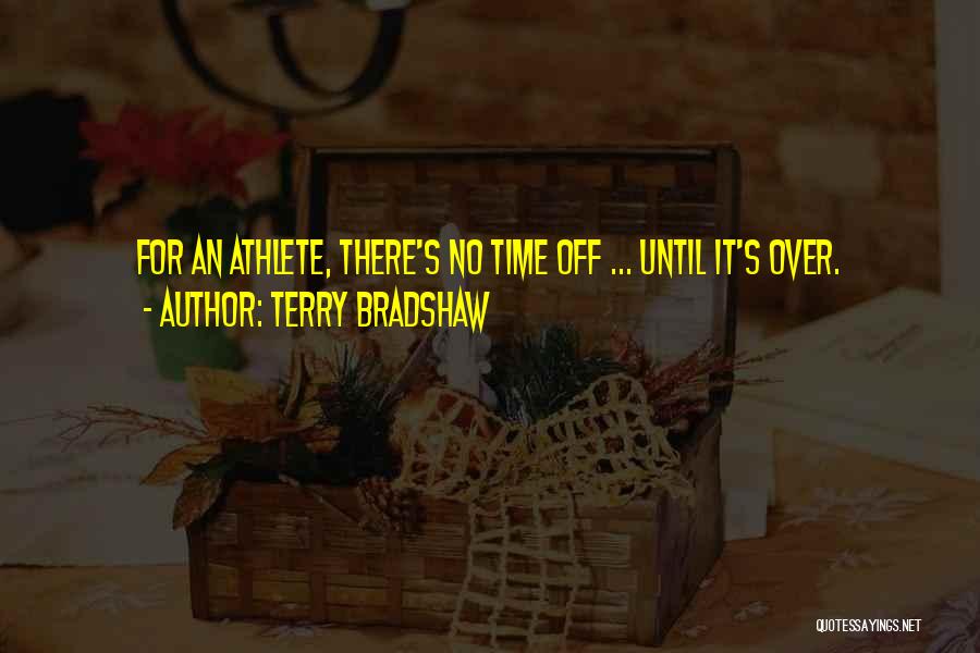 Terry Bradshaw Quotes: For An Athlete, There's No Time Off ... Until It's Over.