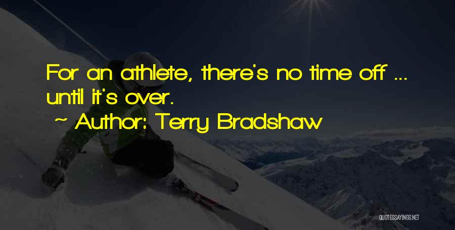 Terry Bradshaw Quotes: For An Athlete, There's No Time Off ... Until It's Over.