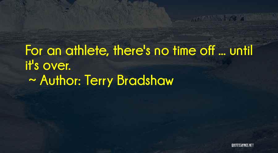 Terry Bradshaw Quotes: For An Athlete, There's No Time Off ... Until It's Over.