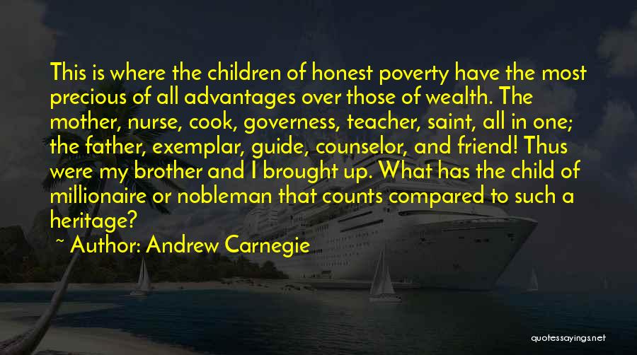 Andrew Carnegie Quotes: This Is Where The Children Of Honest Poverty Have The Most Precious Of All Advantages Over Those Of Wealth. The