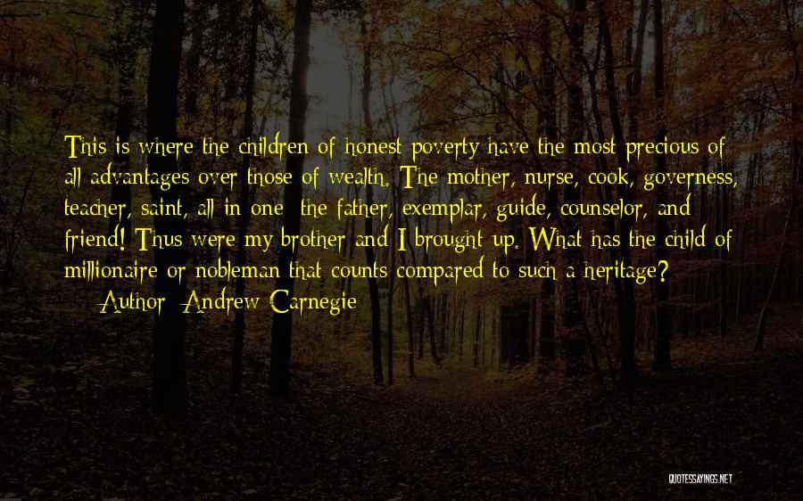 Andrew Carnegie Quotes: This Is Where The Children Of Honest Poverty Have The Most Precious Of All Advantages Over Those Of Wealth. The