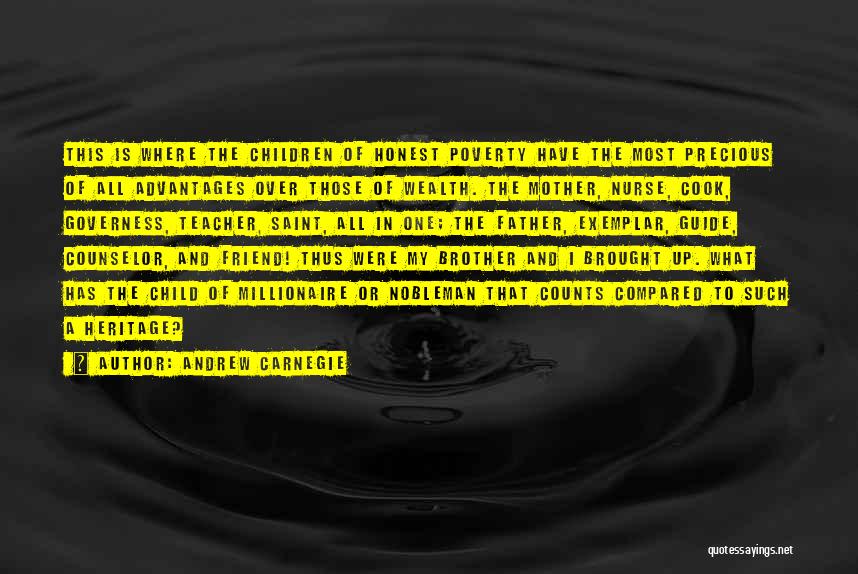 Andrew Carnegie Quotes: This Is Where The Children Of Honest Poverty Have The Most Precious Of All Advantages Over Those Of Wealth. The