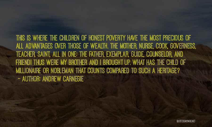 Andrew Carnegie Quotes: This Is Where The Children Of Honest Poverty Have The Most Precious Of All Advantages Over Those Of Wealth. The