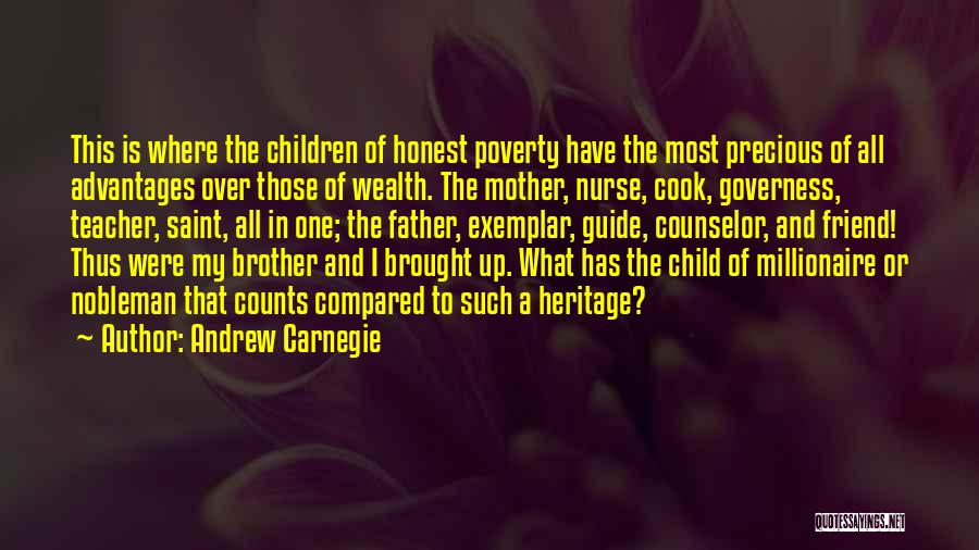 Andrew Carnegie Quotes: This Is Where The Children Of Honest Poverty Have The Most Precious Of All Advantages Over Those Of Wealth. The