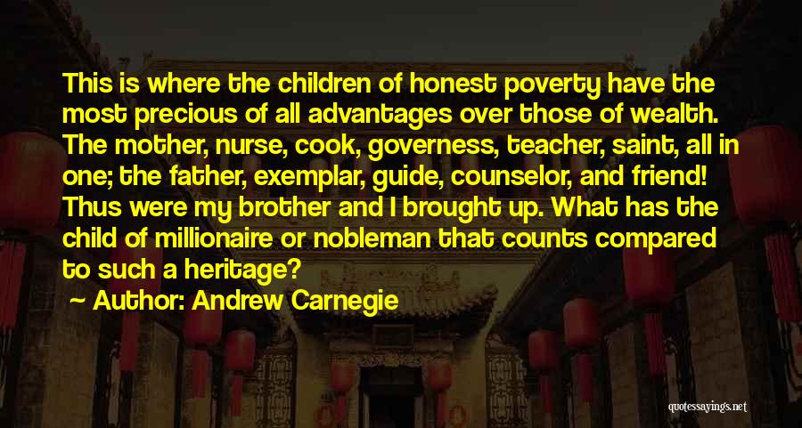 Andrew Carnegie Quotes: This Is Where The Children Of Honest Poverty Have The Most Precious Of All Advantages Over Those Of Wealth. The