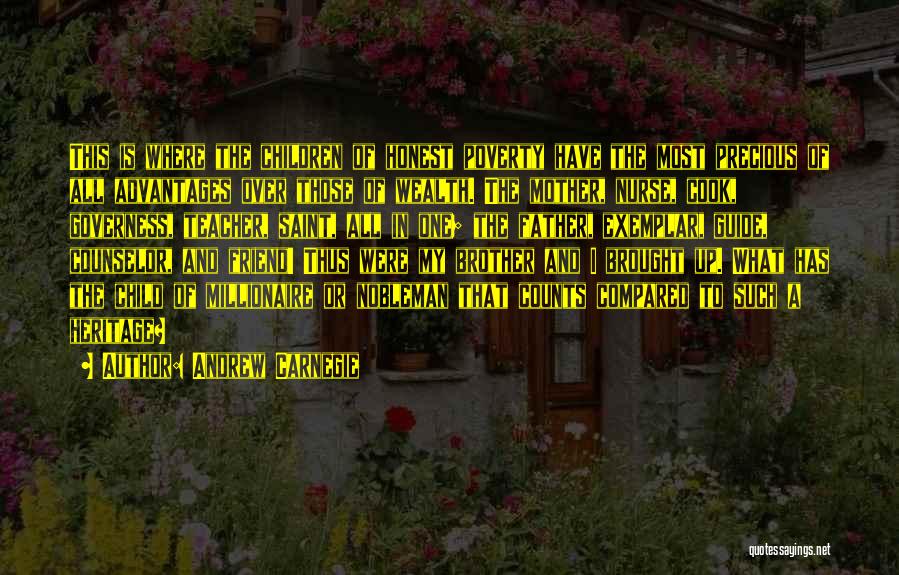 Andrew Carnegie Quotes: This Is Where The Children Of Honest Poverty Have The Most Precious Of All Advantages Over Those Of Wealth. The