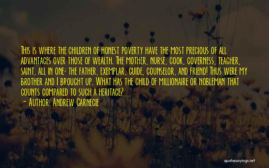 Andrew Carnegie Quotes: This Is Where The Children Of Honest Poverty Have The Most Precious Of All Advantages Over Those Of Wealth. The