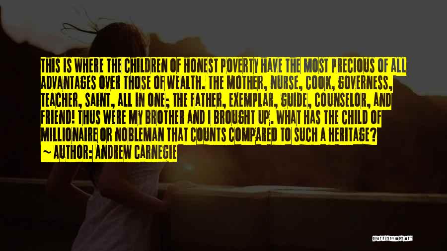 Andrew Carnegie Quotes: This Is Where The Children Of Honest Poverty Have The Most Precious Of All Advantages Over Those Of Wealth. The