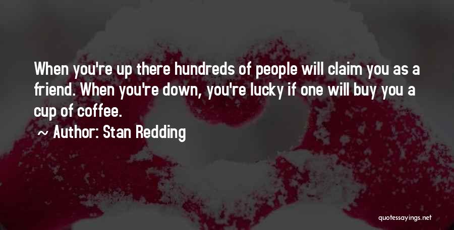 Stan Redding Quotes: When You're Up There Hundreds Of People Will Claim You As A Friend. When You're Down, You're Lucky If One