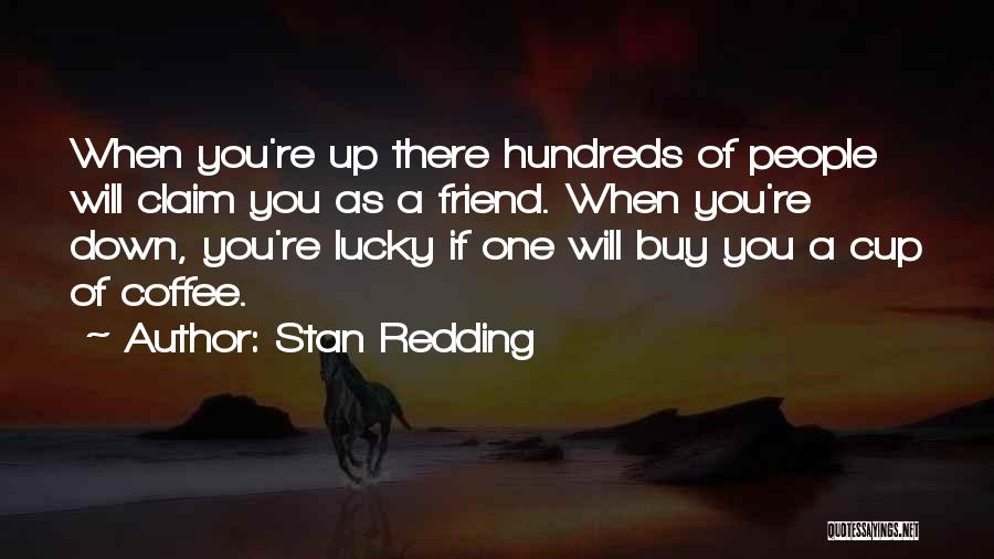 Stan Redding Quotes: When You're Up There Hundreds Of People Will Claim You As A Friend. When You're Down, You're Lucky If One