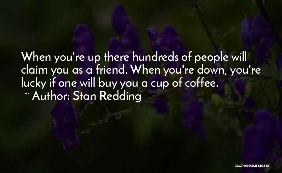 Stan Redding Quotes: When You're Up There Hundreds Of People Will Claim You As A Friend. When You're Down, You're Lucky If One