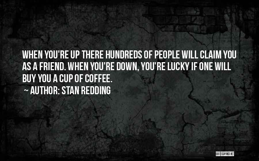Stan Redding Quotes: When You're Up There Hundreds Of People Will Claim You As A Friend. When You're Down, You're Lucky If One