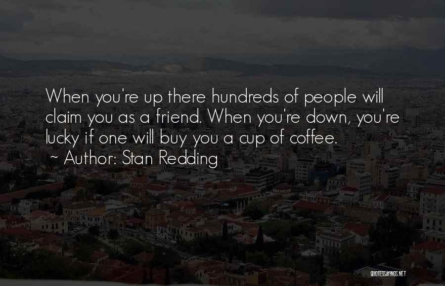 Stan Redding Quotes: When You're Up There Hundreds Of People Will Claim You As A Friend. When You're Down, You're Lucky If One