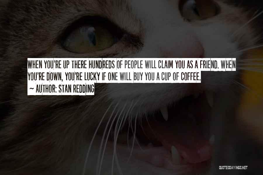 Stan Redding Quotes: When You're Up There Hundreds Of People Will Claim You As A Friend. When You're Down, You're Lucky If One