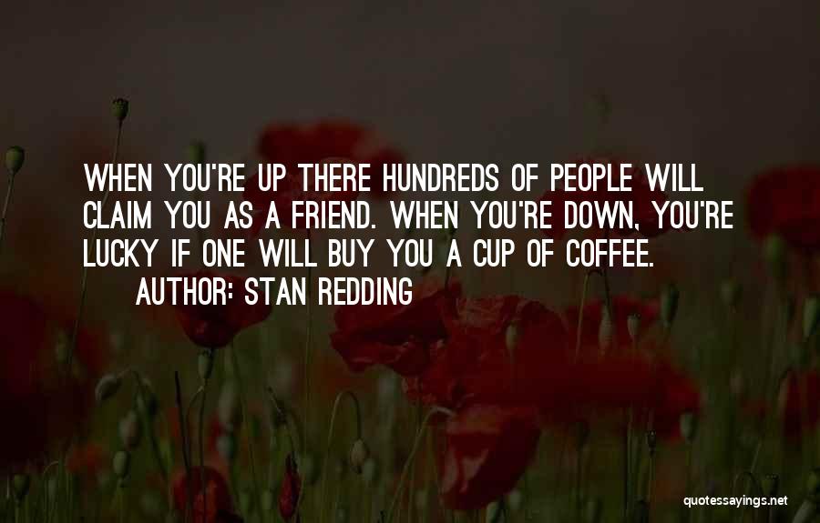 Stan Redding Quotes: When You're Up There Hundreds Of People Will Claim You As A Friend. When You're Down, You're Lucky If One