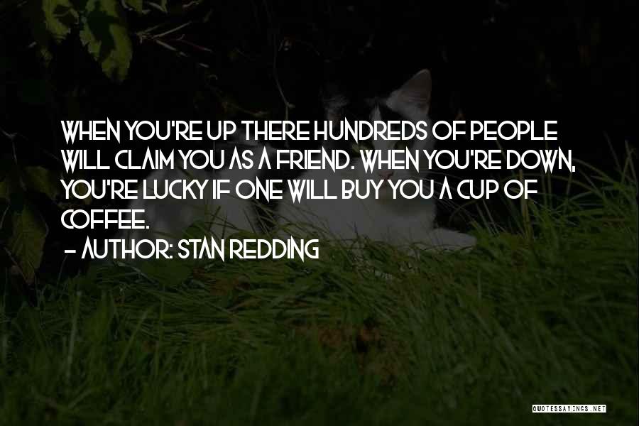 Stan Redding Quotes: When You're Up There Hundreds Of People Will Claim You As A Friend. When You're Down, You're Lucky If One