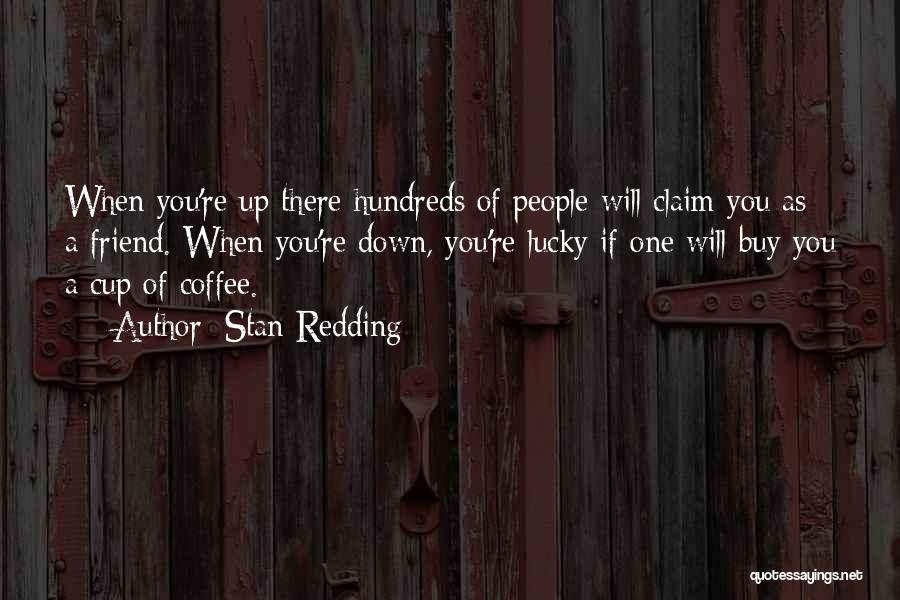Stan Redding Quotes: When You're Up There Hundreds Of People Will Claim You As A Friend. When You're Down, You're Lucky If One
