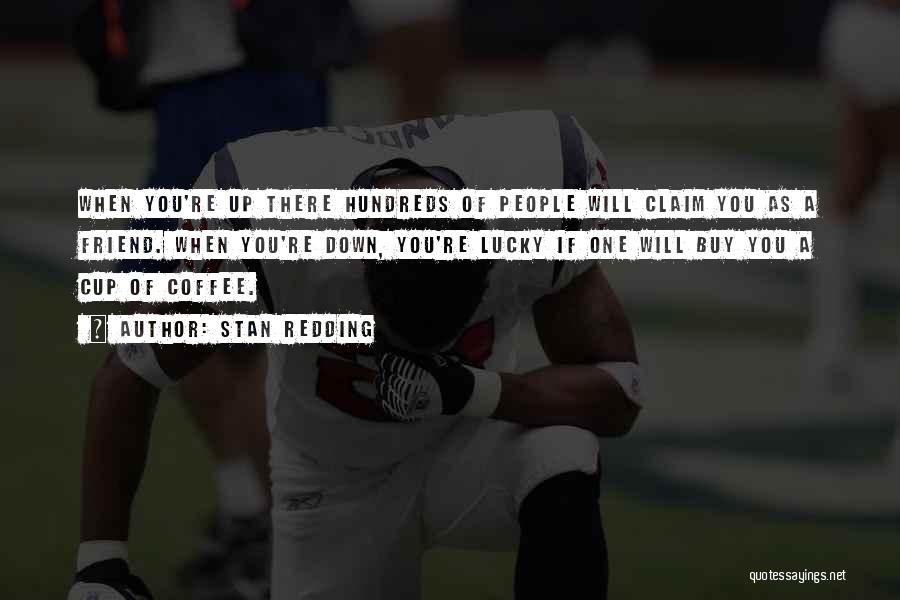 Stan Redding Quotes: When You're Up There Hundreds Of People Will Claim You As A Friend. When You're Down, You're Lucky If One