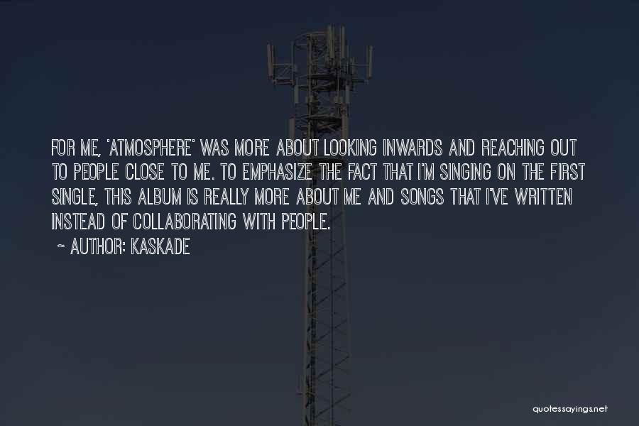 Kaskade Quotes: For Me, 'atmosphere' Was More About Looking Inwards And Reaching Out To People Close To Me. To Emphasize The Fact