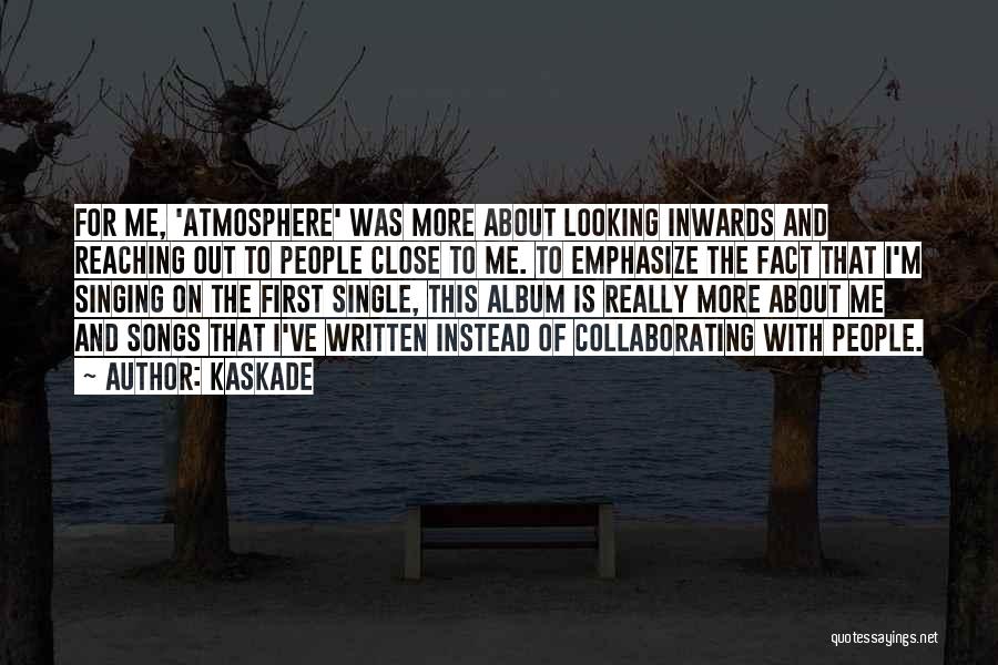 Kaskade Quotes: For Me, 'atmosphere' Was More About Looking Inwards And Reaching Out To People Close To Me. To Emphasize The Fact