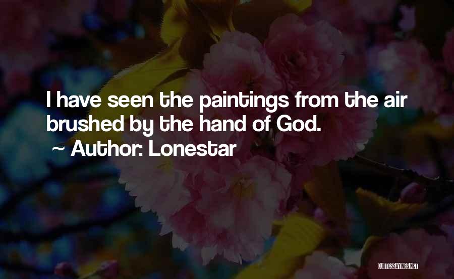 Lonestar Quotes: I Have Seen The Paintings From The Air Brushed By The Hand Of God.