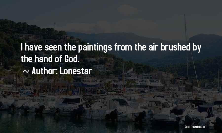 Lonestar Quotes: I Have Seen The Paintings From The Air Brushed By The Hand Of God.
