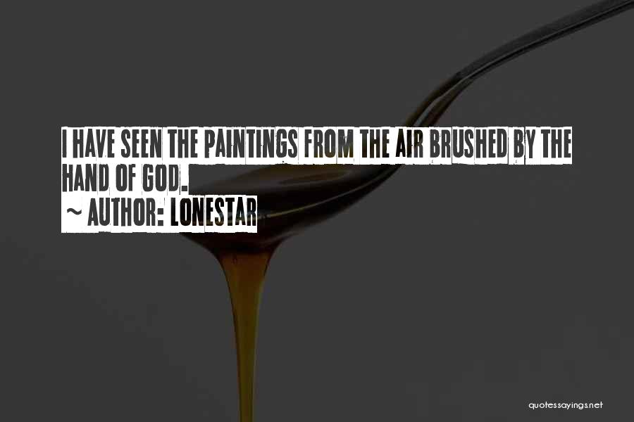 Lonestar Quotes: I Have Seen The Paintings From The Air Brushed By The Hand Of God.