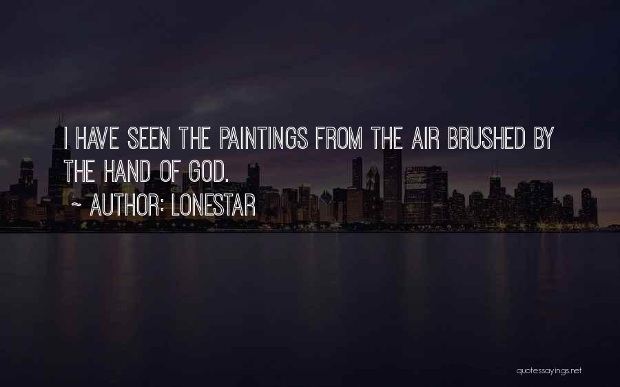 Lonestar Quotes: I Have Seen The Paintings From The Air Brushed By The Hand Of God.