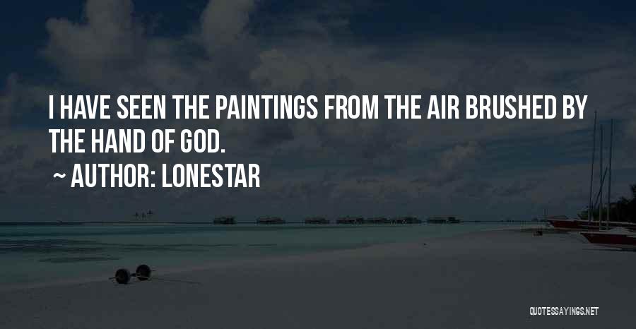 Lonestar Quotes: I Have Seen The Paintings From The Air Brushed By The Hand Of God.