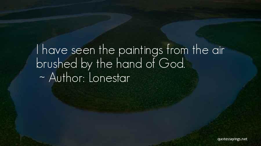 Lonestar Quotes: I Have Seen The Paintings From The Air Brushed By The Hand Of God.
