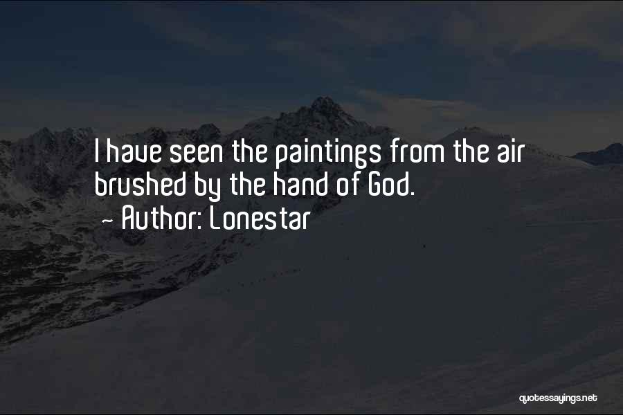 Lonestar Quotes: I Have Seen The Paintings From The Air Brushed By The Hand Of God.
