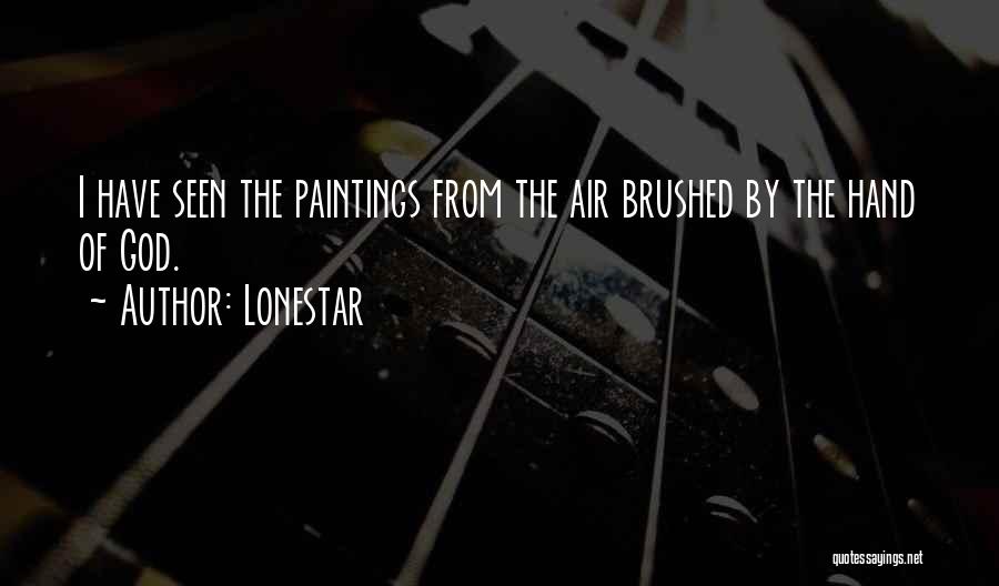 Lonestar Quotes: I Have Seen The Paintings From The Air Brushed By The Hand Of God.