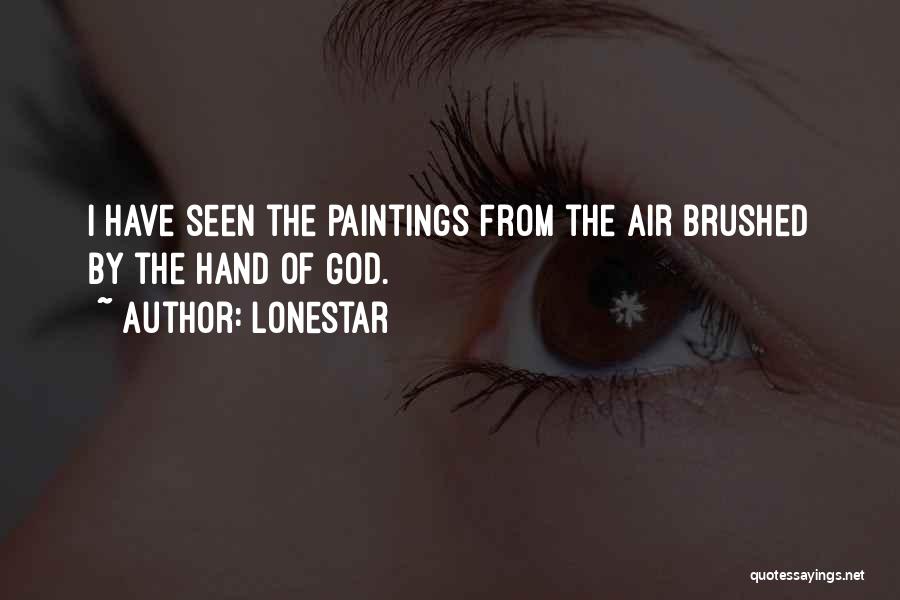 Lonestar Quotes: I Have Seen The Paintings From The Air Brushed By The Hand Of God.