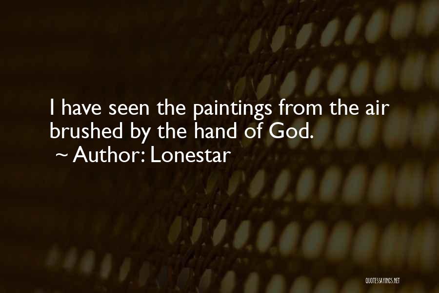 Lonestar Quotes: I Have Seen The Paintings From The Air Brushed By The Hand Of God.