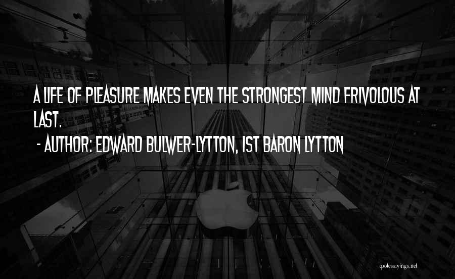 Edward Bulwer-Lytton, 1st Baron Lytton Quotes: A Life Of Pleasure Makes Even The Strongest Mind Frivolous At Last.