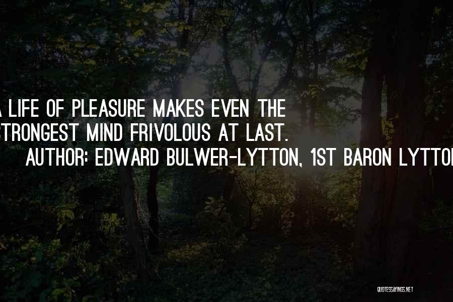Edward Bulwer-Lytton, 1st Baron Lytton Quotes: A Life Of Pleasure Makes Even The Strongest Mind Frivolous At Last.