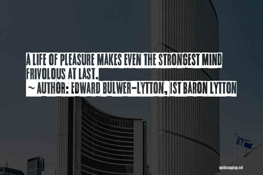 Edward Bulwer-Lytton, 1st Baron Lytton Quotes: A Life Of Pleasure Makes Even The Strongest Mind Frivolous At Last.